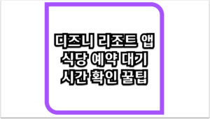 아이와 함께하는 디즈니 리조트 앱 식당 예약 대기 시간 확인 꿀팁