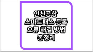 인천공항 스마트패스 등록 오류 해결 방법 총정리