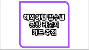 해외여행 필수템 공항 라운지 카드 추천 베스트 5