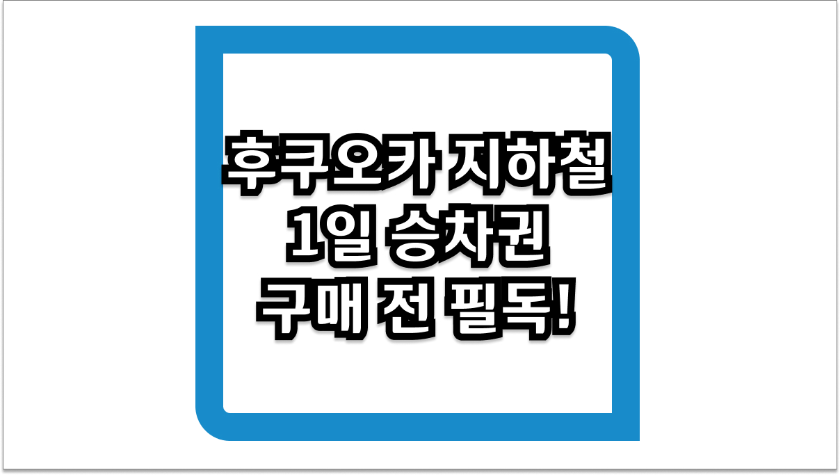 후쿠오카 지하철 1일 승차권 구매 전 필독! 640엔의 행복