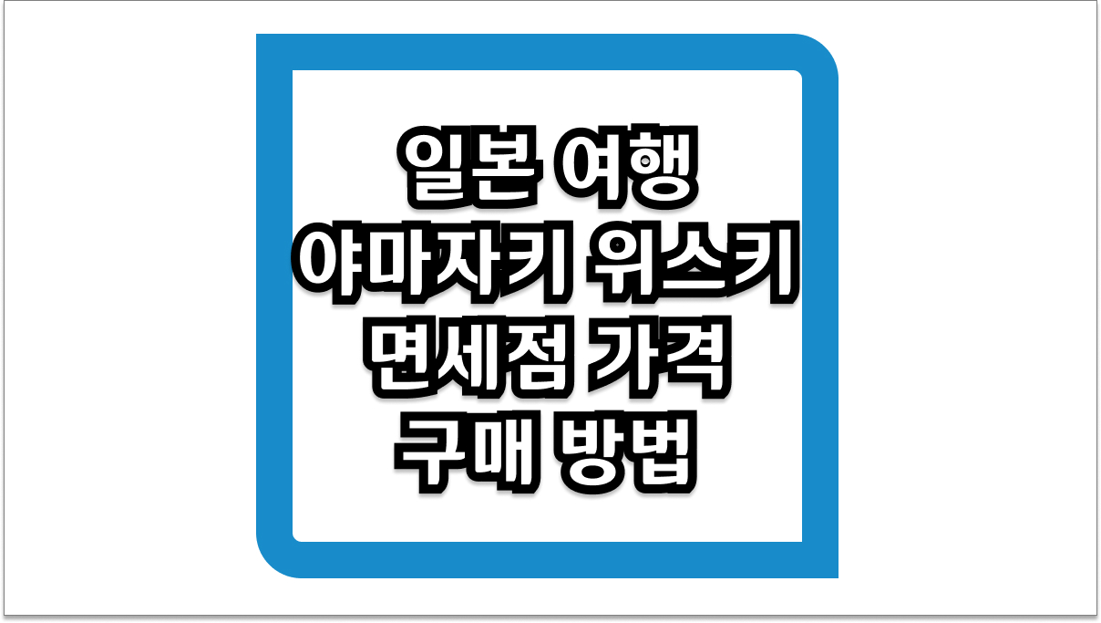 일본 여행의 전리품 야마자키 위스키 2025년 면세점 가격과 구매 방법