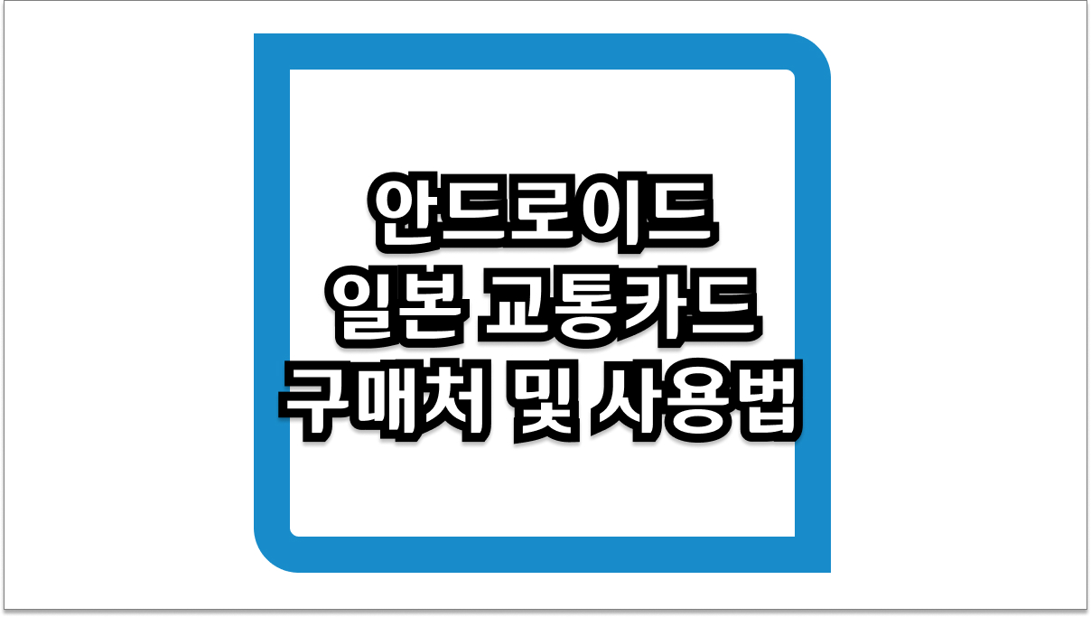 갤럭시 유저 필독! 안드로이드 일본 교통카드 구매처 및 사용법 총정리