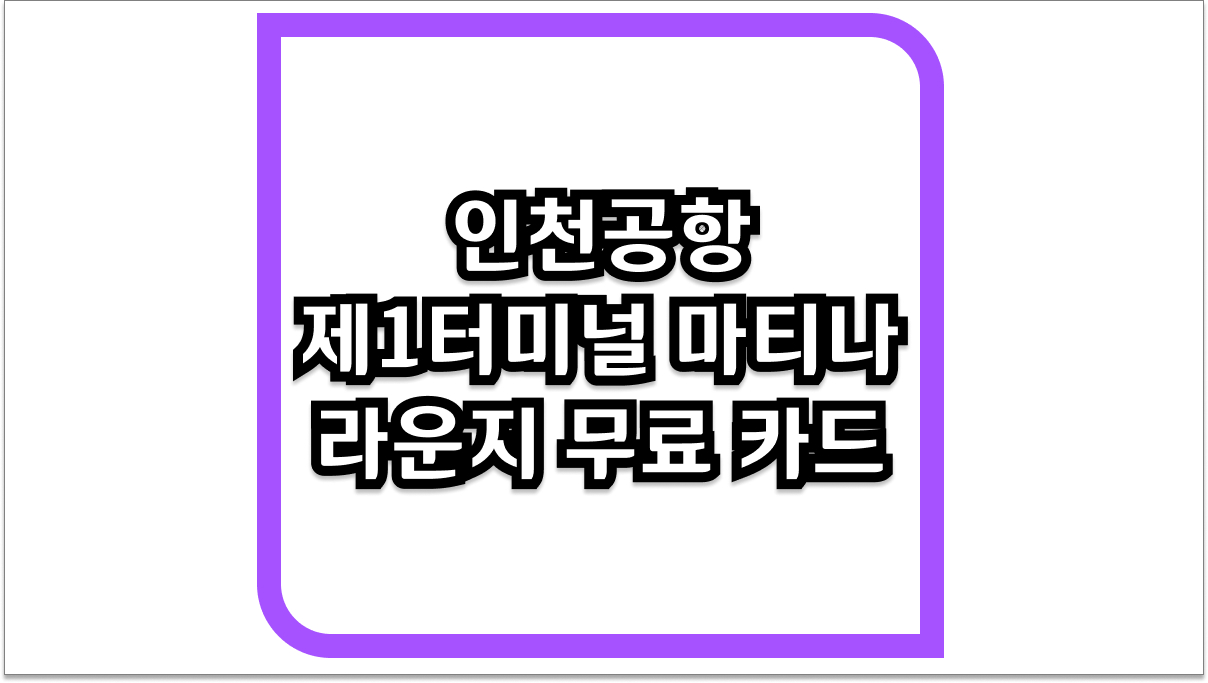 인천공항 제1터미널 마티나 라운지 무료 카드 완벽 정리