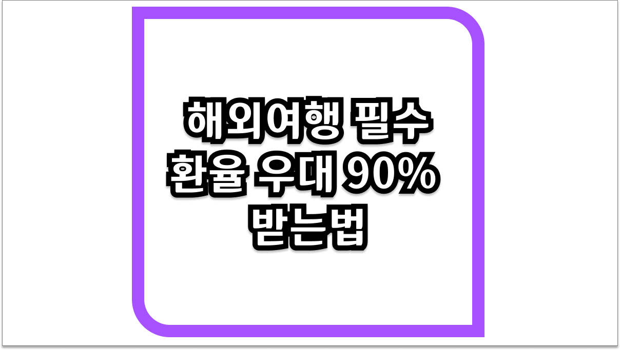 해외여행 필수 코스 환율 우대 90% 받는법 및 은행별 수수료 절약 팁
