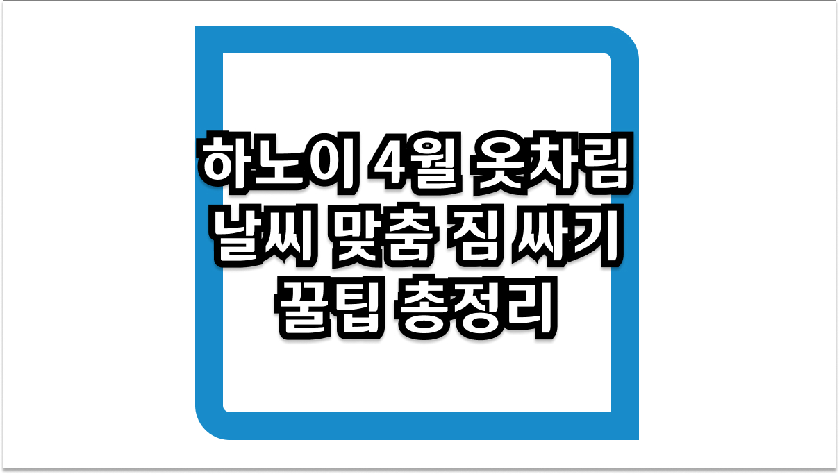 하노이 4월 옷차림 날씨 맞춤 짐 싸기 꿀팁 총정리
