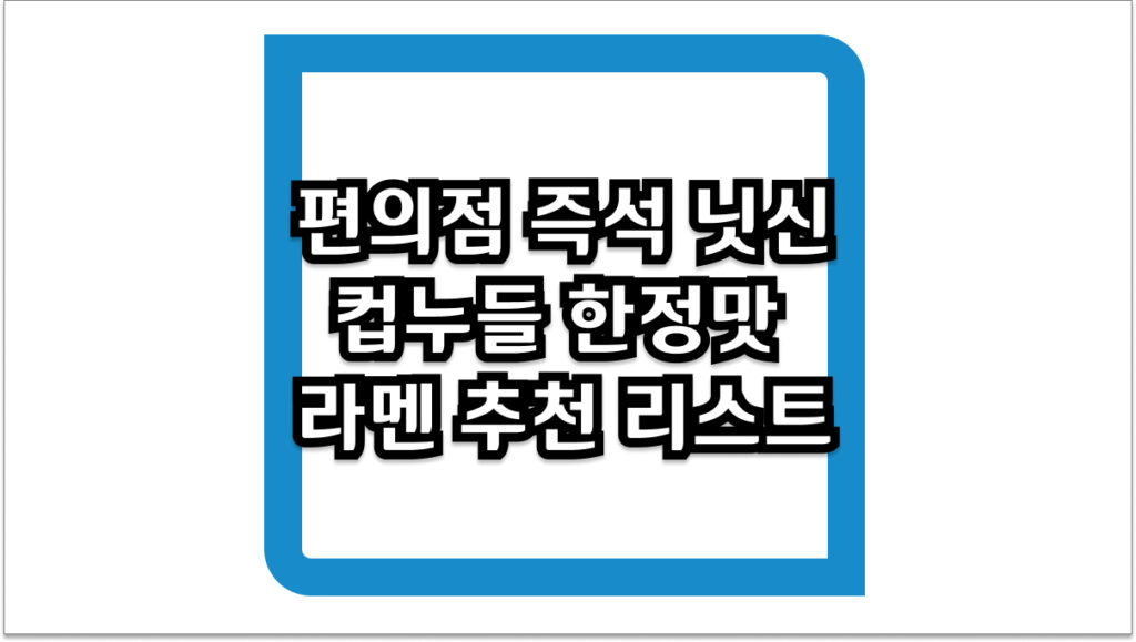 편의점 즉석 닛신 컵누들 한정맛 라멘 2026년 최신 추천 리스트 및 구매 팁