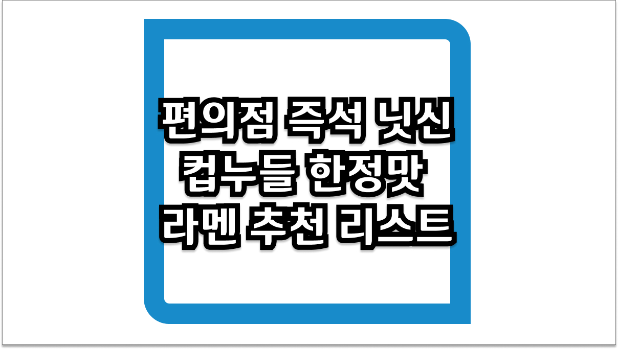 편의점 즉석 닛신 컵누들 한정맛 라멘 2026년 최신 추천 리스트 및 구매 팁