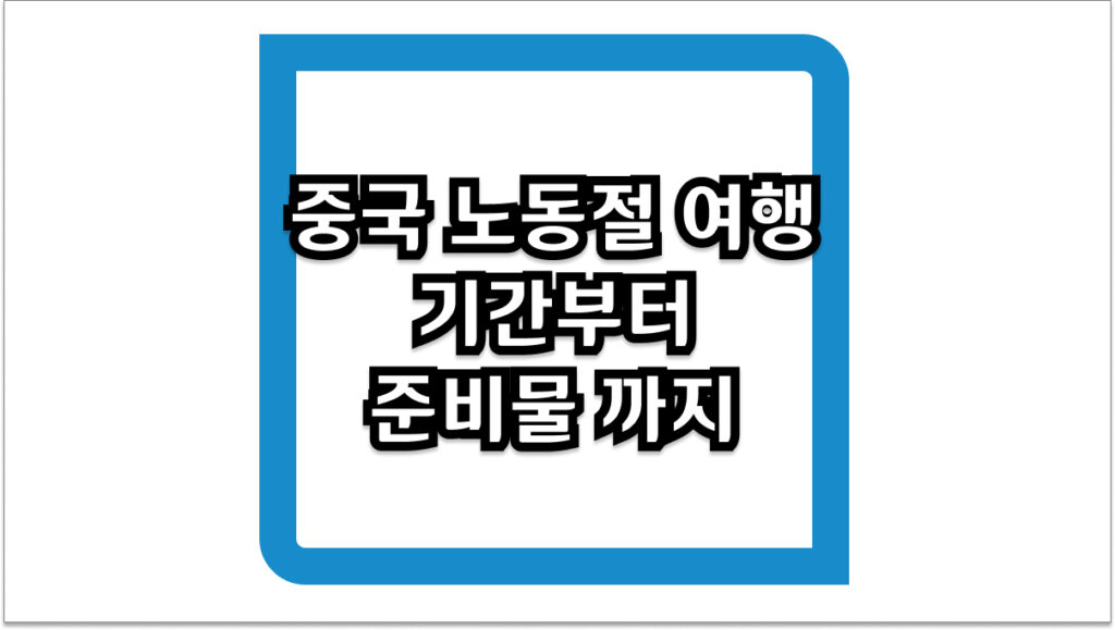 중국 노동절 여행 기간부터 준비물까지 총정리