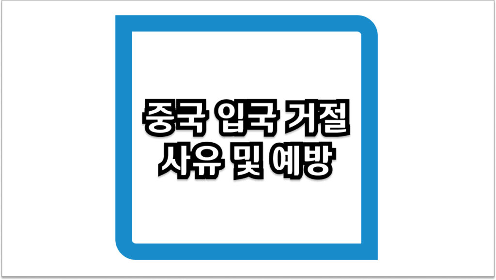 중국 입국 거절 사유 및 예방을 위한 주의할 점