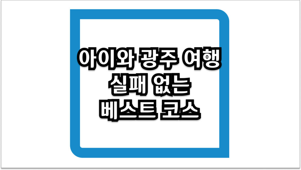 아이와 광주 여행 최신 업데이트 베스트 코스 5