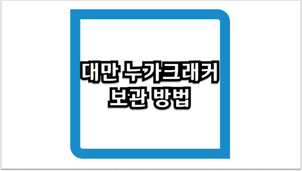 대만 누가크래커 보관 방법 및 유통기한 맛있게 먹는 꿀팁 총정리