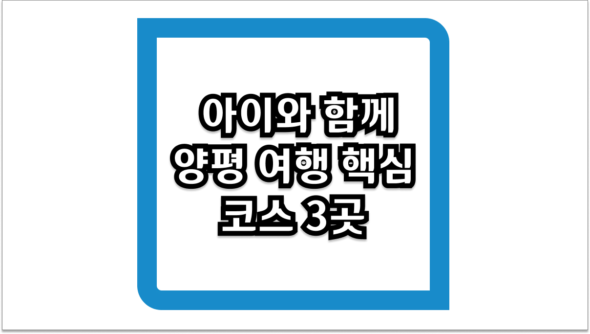 아이와 함께 양평 여행 핵심 코스 3곳 및 꿀팁 정리